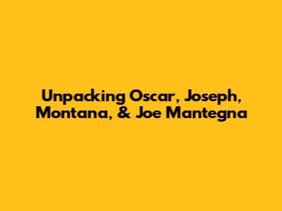 Unpacking Oscar, Joseph, Montana, & Joe Mantegna