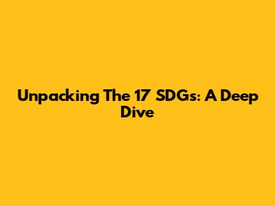 Unpacking The 17 SDGs: A Deep Dive