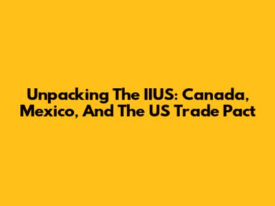 Unpacking The IIUS: Canada, Mexico, And The US Trade Pact