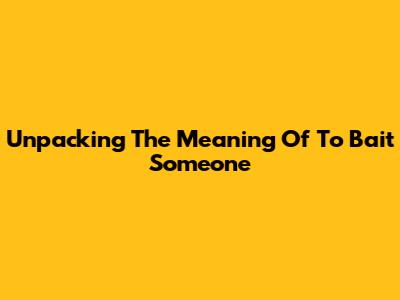 Unpacking The Meaning Of 'To Bait Someone'