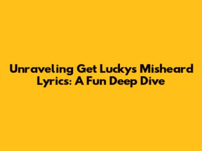 Unraveling 'Get Lucky's' Misheard Lyrics: A Fun Deep Dive