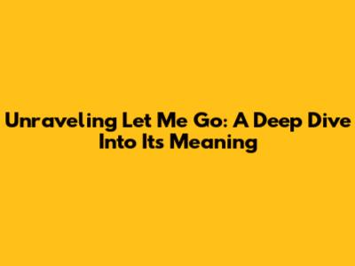 Unraveling 'Let Me Go': A Deep Dive Into Its Meaning