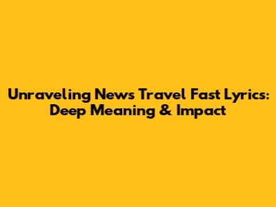 Unraveling 'News Travel Fast' Lyrics: Deep Meaning & Impact