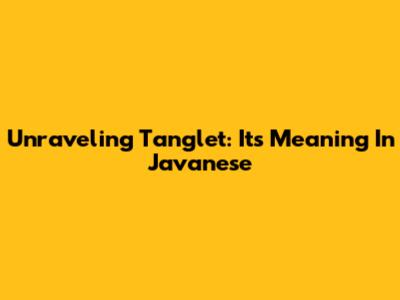 Unraveling 'Tanglet': Its Meaning In Javanese