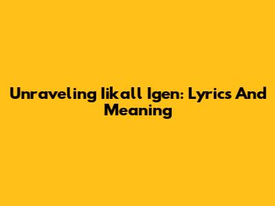 Unraveling Iikall Igen: Lyrics And Meaning