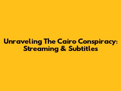 Unraveling The Cairo Conspiracy: Streaming & Subtitles