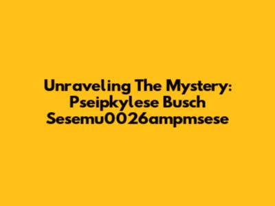 Unraveling The Mystery: Pseipkylese Busch Sesemu0026ampmsese
