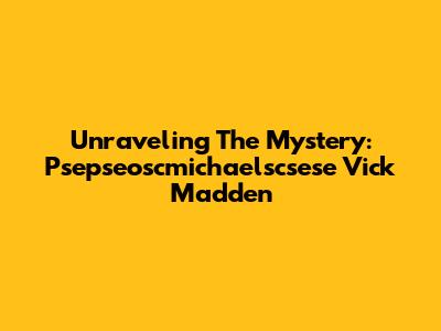 Unraveling The Mystery: Psepseoscmichaelscsese Vick Madden