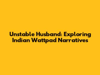 Unstable Husband: Exploring Indian Wattpad Narratives