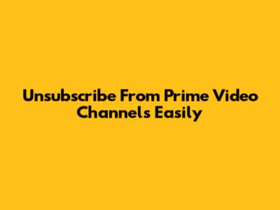 Unsubscribe From Prime Video Channels Easily