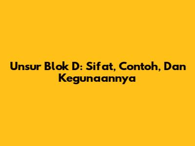 Unsur Blok D: Sifat, Contoh, Dan Kegunaannya