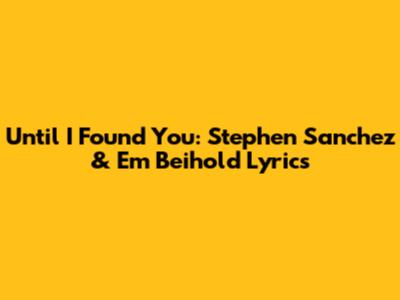 Until I Found You: Stephen Sanchez & Em Beihold Lyrics