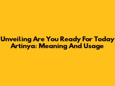 Unveiling 'Are You Ready For Today Artinya': Meaning And Usage