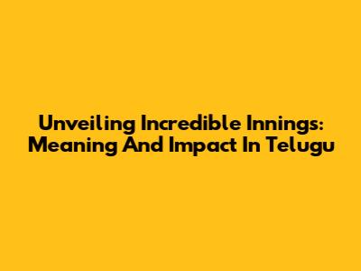 Unveiling 'Incredible Innings': Meaning And Impact In Telugu