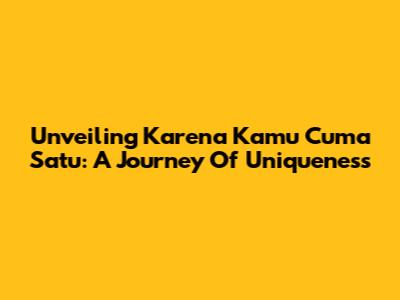 Unveiling 'Karena Kamu Cuma Satu': A Journey Of Uniqueness