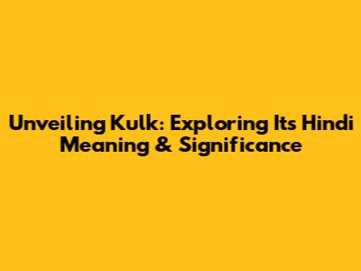 Unveiling 'Kulk': Exploring Its Hindi Meaning & Significance