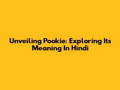 Unveiling 'Pookie': Exploring Its Meaning In Hindi