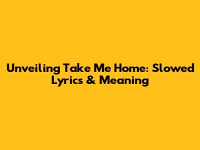 Unveiling 'Take Me Home': Slowed Lyrics & Meaning