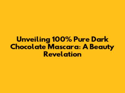 Unveiling 100% Pure Dark Chocolate Mascara: A Beauty Revelation