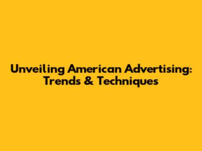 Unveiling American Advertising: Trends & Techniques