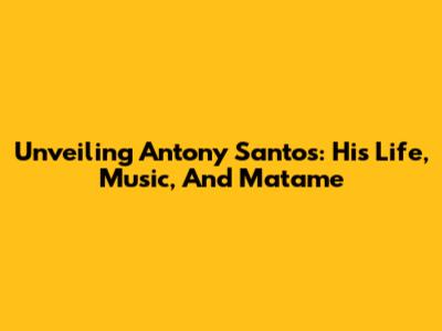 Unveiling Antony Santos: His Life, Music, And Matame