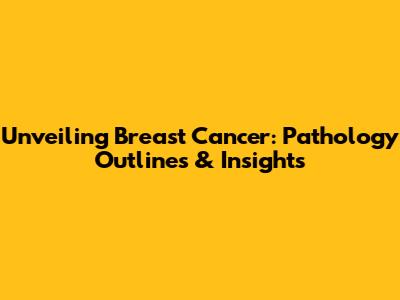 Unveiling Breast Cancer: Pathology Outlines & Insights