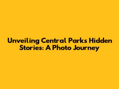 Unveiling Central Park's Hidden Stories: A Photo Journey
