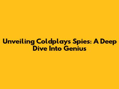 Unveiling Coldplay's 'Spies': A Deep Dive Into Genius