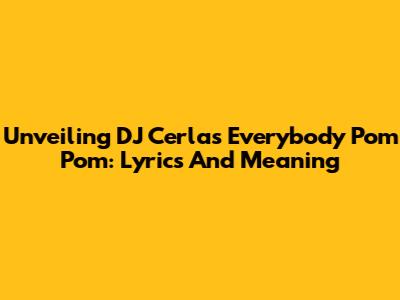 Unveiling DJ Cerla's 'Everybody Pom Pom': Lyrics And Meaning