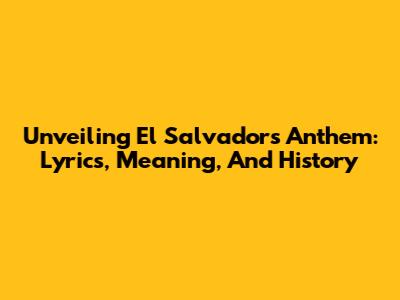 Unveiling El Salvador's Anthem: Lyrics, Meaning, And History