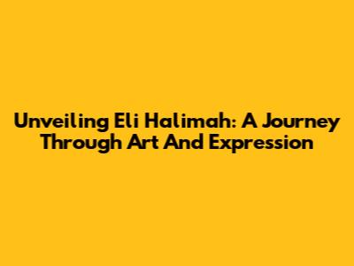 Unveiling Eli Halimah: A Journey Through Art And Expression