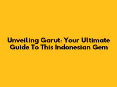 Unveiling Garut: Your Ultimate Guide To This Indonesian Gem
