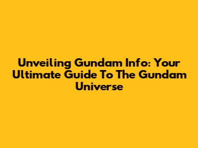 Unveiling Gundam Info: Your Ultimate Guide To The Gundam Universe