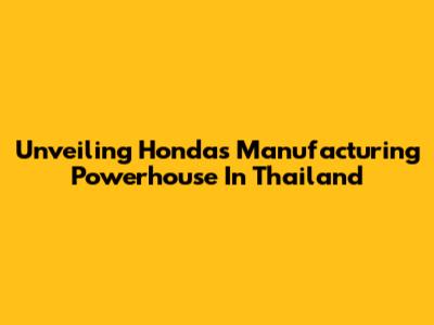 Unveiling Honda's Manufacturing Powerhouse In Thailand