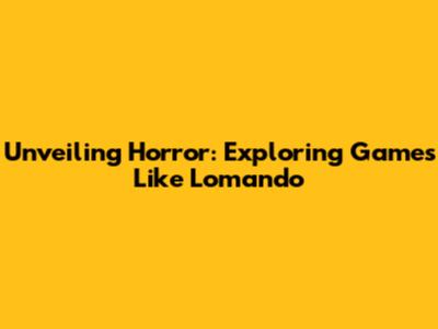 Unveiling Horror: Exploring Games Like Lomando