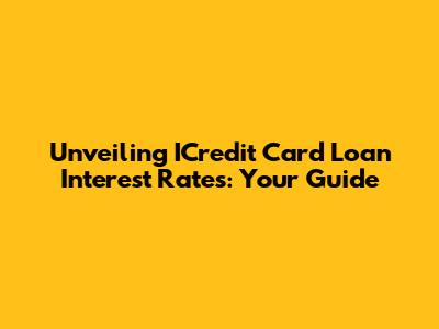 Unveiling ICredit Card Loan Interest Rates: Your Guide