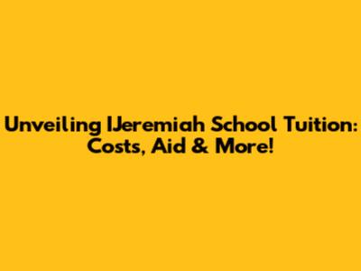 Unveiling IJeremiah School Tuition: Costs, Aid & More!