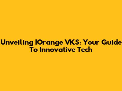 Unveiling IOrange VKS: Your Guide To Innovative Tech