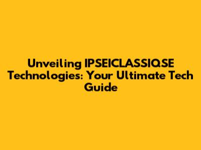 Unveiling IPSEICLASSIQSE Technologies: Your Ultimate Tech Guide