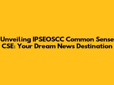 Unveiling IPSEOSCC Common Sense CSE: Your Dream News Destination