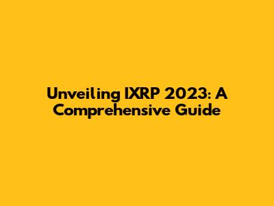 Unveiling IXRP 2023: A Comprehensive Guide