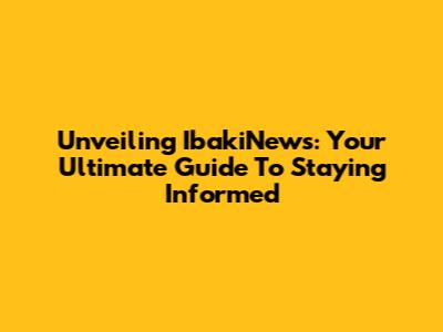 Unveiling IbakiNews: Your Ultimate Guide To Staying Informed