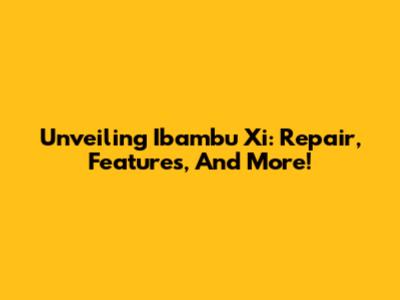 Unveiling Ibambu Xi: Repair, Features, And More!