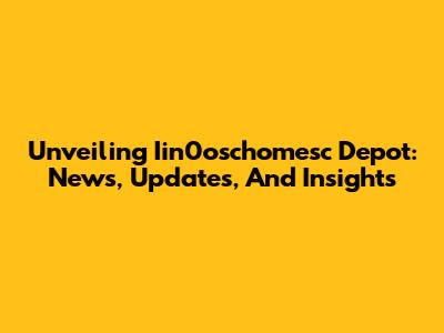 Unveiling Iin0oschomesc Depot: News, Updates, And Insights
