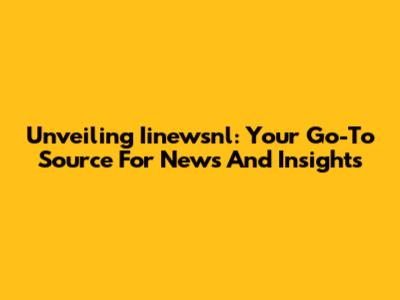 Unveiling Iinewsnl: Your Go-To Source For News And Insights