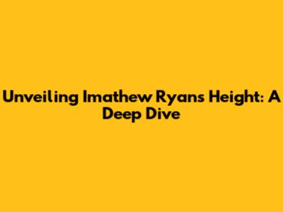 Unveiling Imathew Ryan's Height: A Deep Dive