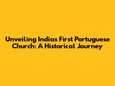 Unveiling India's First Portuguese Church: A Historical Journey