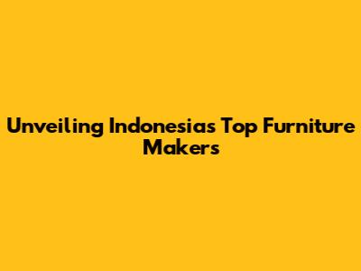 Unveiling Indonesia's Top Furniture Makers