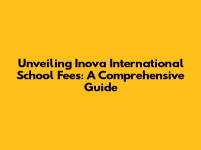 Unveiling Inova International School Fees: A Comprehensive Guide
