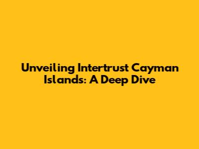 Unveiling Intertrust Cayman Islands: A Deep Dive